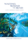 Image for Waiting &#39;round the Bend : A Life in Australia&#39;s Foreign Service