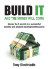 Image for Build It and the Money Will Come : Master The 5 Secrets to a Successful Building and Property Development Business