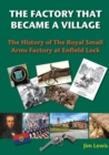 Image for The factory that became a village  : the history of the Royal Small Arms Factory at Enfield Lock