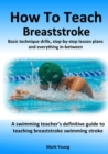 Image for How To Teach Breaststroke : Basic technique drills, step-by-step lesson plans and everything in-between. A swimming teacher&#39;s definitive guide to teaching breaststroke swimming stroke