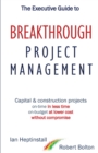 Image for The Executive Guide to Breaktrough Project Management : Capital &amp; Construction Projects: On-Time in Less Time: On-Budget at Lower Cost: Without Compromise