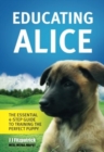 Image for Educating Alice : The Essential 4 Step Guide to Training the Perfect Puppy