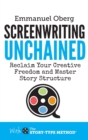 Image for Screenwriting Unchained : Reclaim Your Creative Freedom and Master Story Structure