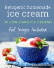 Image for Ketogenic Homemade Ice Cream : 20 Low-Carb, High-Fat, Guilt-Free Recipes