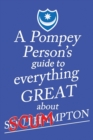 Image for A Pompey Person&#39;s Guide to Everything Great About Southampton