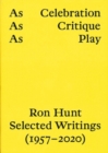 Image for AS CELEBRATION, AS CRITIQUE, AS PLAY: RON HUNT, SELECTED WRITINGS (1957–2020)
