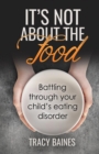 Image for It&#39;s Not about the Food : Battling through your child&#39;s eating disorder