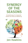 Image for Synergy of the Seasons : Aromatherapy For Seasonal Health And Natural Wellbeing