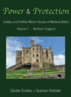 Image for Power and Protection : Castles and Fortified Manor Houses of Medieval Britain - Volume 1 - Northern England