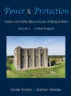 Image for Power and Protection : Castles and Fortified Manor Houses of Medieval Britain - Volume 3 - Central England