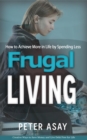 Image for Frugal Living: How to Achieve More in Life by Spending Less (Creative Ways to Save Money and Live Debt Free for Life)