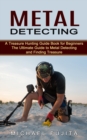Image for Metal Detecting : A Treasure Hunting Guide Book for Beginners (The Ultimate Guide to Metal Detecting and Finding Treasure)