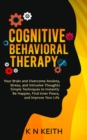 Image for Cognitive Behavioral Therapy: Your Brain and Overcome Anxiety, Stress, and Intrusive Thoughts (Simple Techniques to Instantly Be Happier, Find Inner Peace, and Improve Your Life)