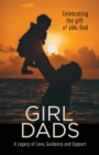 Image for Girl Dads : Celebrating the gift of you, Dad A Legacy of Love, Guidance and Support