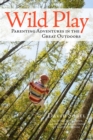 Image for Wild play  : parenting adventures in the great outdoors