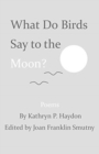 Image for What Do Birds Say to the Moon?