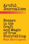 Image for Artful Journalism : Essays in the Craft and Magic of True Storytelling