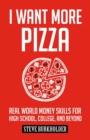 Image for I Want More Pizza : Real World Money Skills For High School, College, And Beyond