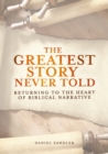 Image for Greatest Story Never Told: Returning to the Heart of Biblical Narrative