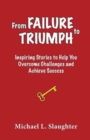 Image for From FAILURE to TRIUMPH : Inspiring Stories to Help You Overcome Challenges and Achieve Success
