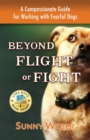 Image for Beyond Flight or Fight : A Compassionate Guide for Working with Fearful Dogs