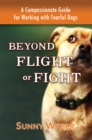 Image for Beyond Flight or Fight: A Compassionate Guide for Working With Fearful Dogs
