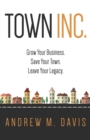 Image for Town INC.: Grow Your Business. Save Your Town. Leave Your Legacy.