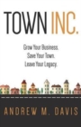 Image for Town INC. : Grow Your Business. Save Your Town. Leave Your Legacy