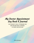 Image for My Doctor Appointment Log Book and Journal : The Patient&#39;s Tool to Prepare for and Record What Happens at Every Doctor Visit