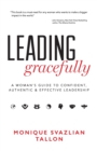 Image for Leading Gracefully : A Woman&#39;s Guide to Confident, Authentic &amp; Effective Leadership