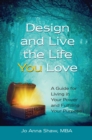 Image for Design and Live the Life YOU Love: A Guide for Living in Your Power and Fulfilling Your Purpose