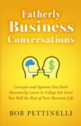 Image for Fatherly Business Conversation : Concepts and Systems You Don&#39;t Necessarily Learn in College but Serve You Well the Rest of Your Business Life