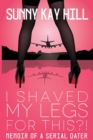 Image for I Shaved My Legs for THIS?! : Memoir of a Serial Dater