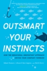 Image for Outsmart your instincts  : how the behavioral innovation approach drives your company forward