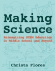 Image for Making Science : Reimagining STEM Education in Middle School and Beyond