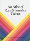Image for An Atlas of Rare &amp; Familiar Colour : The Harvard Art Museums&#39; Forbes Pigment Collection