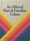 Image for An Atlas of Rare &amp; Familiar Colour
