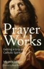 Image for Prayer Works: Getting a Grip on Catholic Spirituality