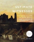 Image for Ultimate Witnesses : The Visual Culture of Death, Burial and Mourning in Famine Ireland