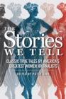 Image for The Stories We Tell : Classic True Tales by America&#39;s Greatest Women Journalists