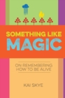 Image for Something Like Magic : On Remembering How to Be Alive