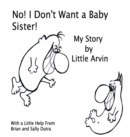 Image for No! I Don&#39;t Want a Baby Sister! : My Story by Little Arvin