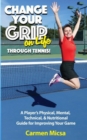 Image for Change Your Grip on Life Through Tennis: A Player&#39;s Physical, Mental, Technical, &amp; Nutritional Guide for Improving Your Game.
