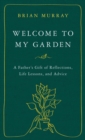 Image for Welcome to My Garden: A Father&#39;s Gift of Reflections, Life Lessons, and Advice