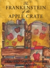 Image for The Frankenstein of the Apple Crate : A Possibly True Story of the Monster&#39;s Origins