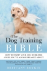Image for The Dog Training Bible - How to Train Your Dog to be the Angel You&#39;ve Always Dreamed About : Includes Sit, Stay, Heel, Come, Crate, Leash, Socialization, Potty Training and How to Eliminate Bad Habits