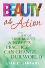 Image for Beauty as Action : The Way of True Beauty and How Its Practice Can Change Our World