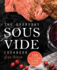 Image for The Everyday Sous Vide Cookbook : 150 Easy to Make at Home Recipes