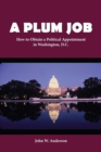Image for A Plum Job : How to Obtain a Political Appointment in Washington, D.C.