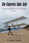Image for To Caress the Air : Augustus Herring and the Dawn of Flight. Book One.